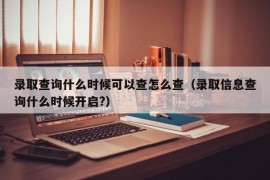 录取查询什么时候可以查怎么查（录取信息查询什么时候开启?）