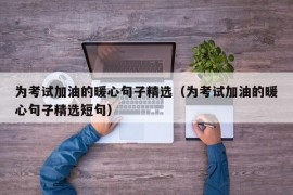 为考试加油的暖心句子精选（为考试加油的暖心句子精选短句）