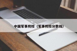 中国军事院校（军事院校分数线）