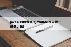 java培训班费用（java培训班学费一般多少钱）