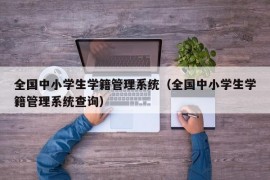 全国中小学生学籍管理系统（全国中小学生学籍管理系统查询）