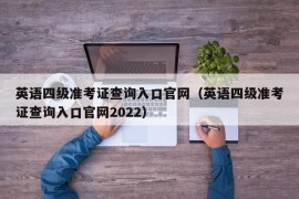 英语四级准考证查询入口官网（英语四级准考证查询入口官网2022）