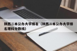 陕西二本公办大学排名（陕西二本公办大学排名理科分数线）