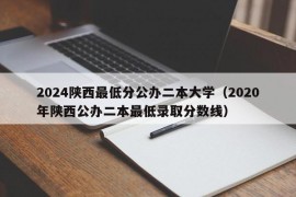 2024陕西最低分公办二本大学（2020年陕西公办二本最低录取分数线）