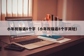 小年祝福语8个字（小年祝福语8个字简短）