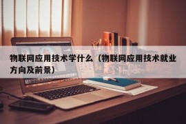 物联网应用技术学什么（物联网应用技术就业方向及前景）