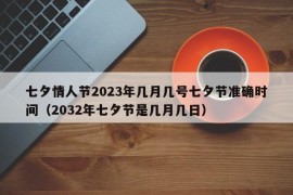 七夕情人节2023年几月几号七夕节准确时间（2032年七夕节是几月几日）