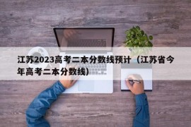 江苏2023高考二本分数线预计（江苏省今年高考二本分数线）