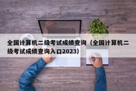 全国计算机二级考试成绩查询（全国计算机二级考试成绩查询入口2023）