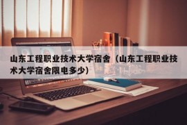 山东工程职业技术大学宿舍（山东工程职业技术大学宿舍限电多少）