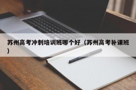 苏州高考冲刺培训班哪个好（苏州高考补课班）