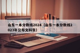 山东一本分数线2024（山东一本分数线2023年公布文科生）