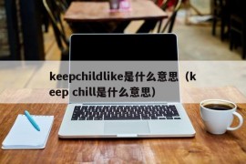 keepchildlike是什么意思（keep chill是什么意思）