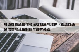 轨道交通通信信号设备制造与维护（轨道交通通信信号设备制造与维护英语）