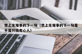 世上无难事的下一句（世上无难事的下一句是不是只怕有心人）