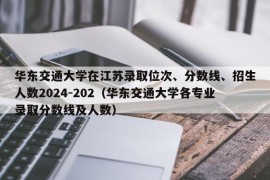 华东交通大学在江苏录取位次、分数线、招生人数2024-202（华东交通大学各专业录取分数线及人数）