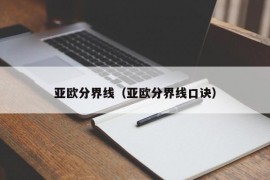 亚欧分界线（亚欧分界线口诀）