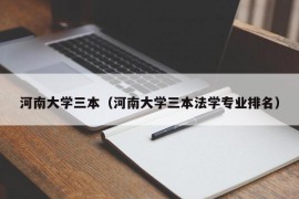 河南大学三本（河南大学三本法学专业排名）