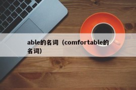 able的名词（comfortable的名词）