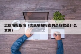 志愿填报指南（志愿填报指南的录取数是什么意思）