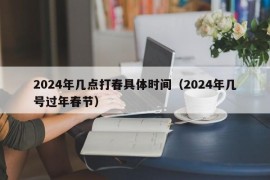 2024年几点打春具体时间（2024年几号过年春节）