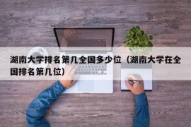 湖南大学排名第几全国多少位（湖南大学在全国排名第几位）