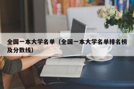 全国一本大学名单（全国一本大学名单排名榜及分数线）