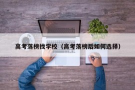 高考落榜找学校（高考落榜后如何选择）