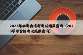 2023年学考合格考考试结果查询（2020学考合格考试结果查询）