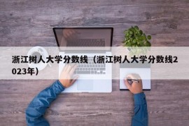 浙江树人大学分数线（浙江树人大学分数线2023年）