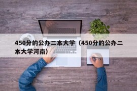 450分的公办二本大学（450分的公办二本大学河南）