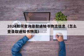 2024如何查询录取通知书物流信息（怎么查录取通知书物流）