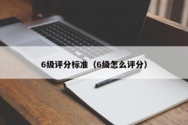 6级评分标准（6级怎么评分）