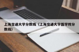 上海交通大学分数线（上海交通大学医学院分数线）