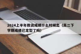 2024上半年教资成绩什么时候出（高二下学期成绩已定型了吗）