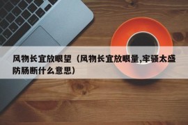 风物长宜放眼望（风物长宜放眼量,牢骚太盛防肠断什么意思）