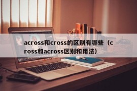 across和cross的区别有哪些（cross和across区别和用法）