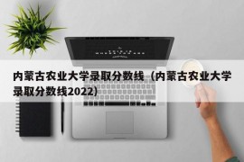 内蒙古农业大学录取分数线（内蒙古农业大学录取分数线2022）