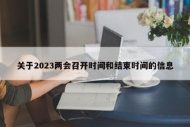 关于2023两会召开时间和结束时间的信息