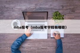 mba报考（mba报考学校有哪些）