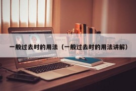 一般过去时的用法（一般过去时的用法讲解）