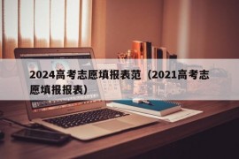 2024高考志愿填报表范（2021高考志愿填报报表）