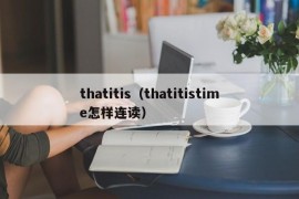 thatitis（thatitistime怎样连读）