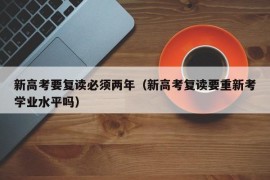 新高考要复读必须两年（新高考复读要重新考学业水平吗）