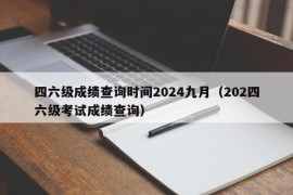 四六级成绩查询时间2024九月（202四六级考试成绩查询）