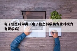 电子信息科学类（电子信息科学类专业对视力有要求吗）