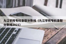 九江学院专科录取分数线（九江学院专科录取分数线2021）