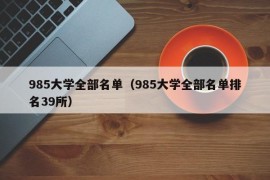 985大学全部名单（985大学全部名单排名39所）