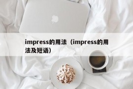 impress的用法（impress的用法及短语）