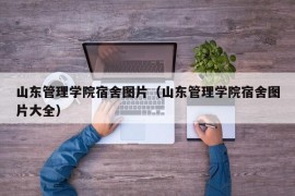 山东管理学院宿舍图片（山东管理学院宿舍图片大全）